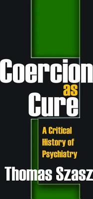 Coercion as Cure: A Critical History of Psychiatry by Frank Villafana, Thomas Szasz