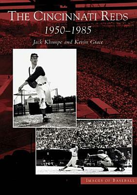 The Cincinnati Reds: 1950-1985 by Jack Klumpe, Kevin Grace