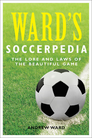 Ward's Soccerpedia: The Lore and Laws of the Beautiful Game by Andrew Ward