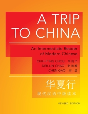 A Trip to China: An Intermediate Reader of Modern Chinese - Revised Edition by Der-Lin Chao, Chih-P'Ing Chou, Chen Gao