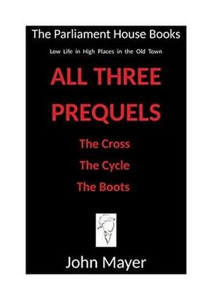 All Three Prequels to the Parliament House Books series: The Cross, The Cycle and The Boots by John Mayer