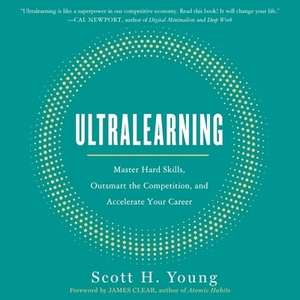 Ultralearning: Master Hard Skills, Outsmart the Competition, and Accelerate Your Career by Scott H. Young