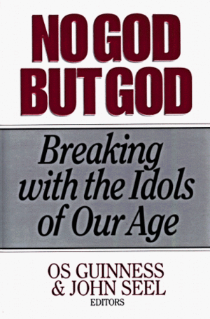 No God But God: Breaking with the Idols of Our Age by Os Guinness, David John Seel Jr.