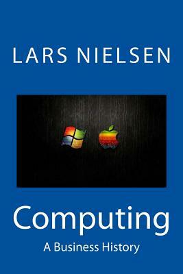 Computing: A Business History by Lars Nielsen