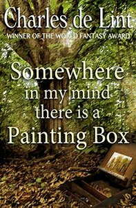 Somewhere in My Mind There Is a Painting Box by Charles de Lint