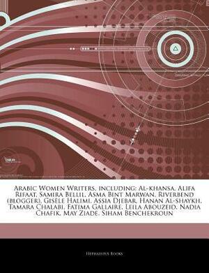 Articles on Arabic Women Writers, Including: Al-Khansa, Alifa Rifaat, Samira Bellil, Asma Bint Marwan, Riverbend (Blogger), Gisele Halimi, Assia Djebar, Hanan Al-Shaykh, Tamara Chalabi, Fatima Gallaire, Leila Abouzeid, Nadia Chafik by Hephaestus Books