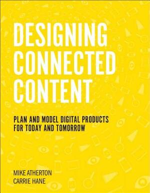 Designing Connected Content: Plan and Model Digital Products for Today and Tomorrow by Mike Atherton, Carrie Hane