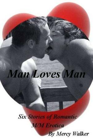 Man Loves Man: Six Stories of Romantic M/M Erotica by Mercy Walker