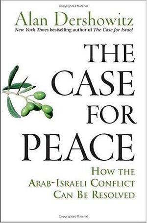 The Case for Peace: How the Arab-Israeli Conflict Can be Resolved by Alan M. Dershowitz, Alan M. Dershowitz