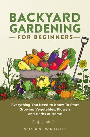 Backyard Gardening for Beginners by Susan Wright