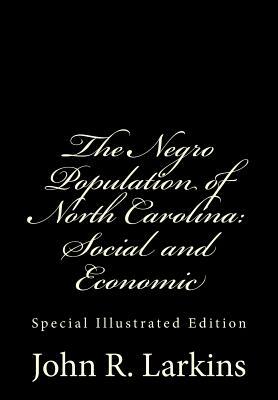 The Negro Population of North Carolina: Social and Economic: Special Illustrated Edition by John R. Larkins