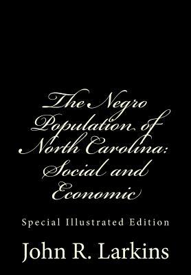 The Negro Population of North Carolina: Social and Economic: Special Illustrated Edition by John R. Larkins