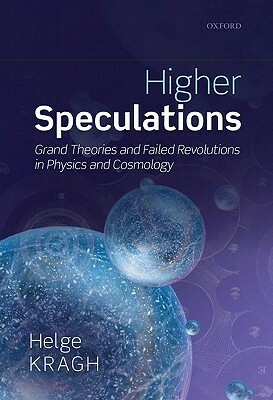 Higher Speculations: Grand Theories and Failed Revolutions in Physics and Cosmology by Helge Kragh
