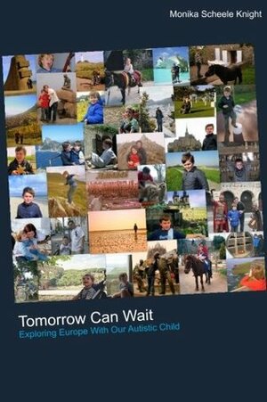 Tomorrow Can Wait: Exploring Europe with Our Autistic Child by Monika Scheele Knight, Scott Knight