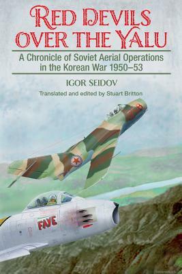 Red Devils Over the Yalu: A Chronicle of Soviet Aerial Operations in the Korean War 1950-53 by Stuart Britton, Igor Seidov