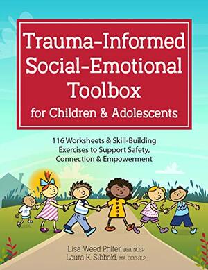 Trauma-Informed Social-Emotional Toolbox for Children & Adolescents: 116 Worksheets & Skill-Building Exercises to Support Safety, Connection & Empowerment by Lisa Weed Phifer, Laura Sibbald