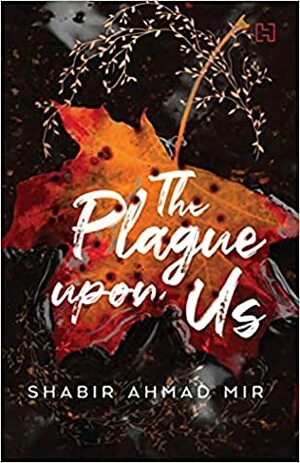 The Plague upon Us by Shabir Ahmed Mir