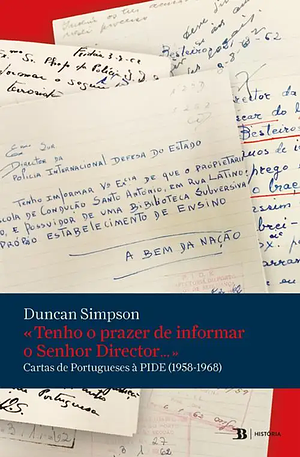 «Tenho o prazer de informar o senhor director...»: Cartas de Portugueses à PIDE by Duncan Alastair Simpson, Duncan Alastair Simpson