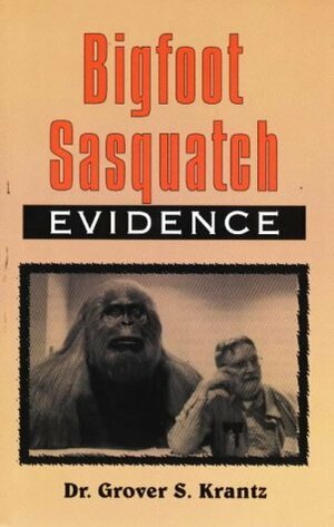 Bigfoot Sasquatch Evidence: The Anthropologist Speaks Out by Grover S. Krantz