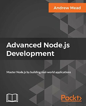 Advanced Node.js Development: Master Node.js by building real-world applications by Andrew Mead