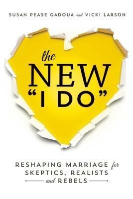 The New I Do: Reshaping Marriage for Skeptics, Realists and Rebels by Susan Pease Gadoua, Vicki Larson