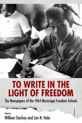 To Write in the Light of Freedom: The Newspapers of the 1964 Mississippi Freedom Schools by 