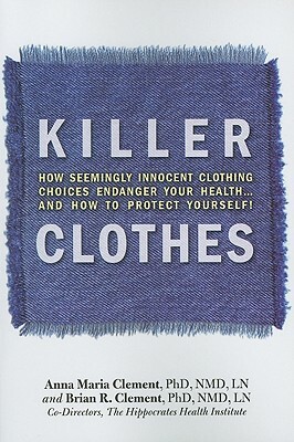 Killer Clothes: How Seemingly Innocent Clothing Choices Endanger Your Health... and How to Protect Yourself! by Brian Clement, Anna Marie Clement