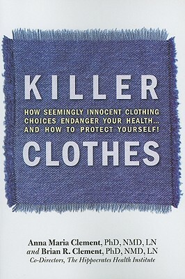 Killer Clothes: How Seemingly Innocent Clothing Choices Endanger Your Health... and How to Protect Yourself! by Anna Marie Clement, Brian Clement