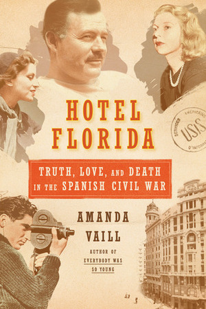 Hotel Florida: Truth, Love, and Death in the Spanish Civil War by Amanda Vaill