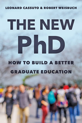 The New PhD: How to Build a Better Graduate Education by Leonard Cassuto, Robert Weisbuch