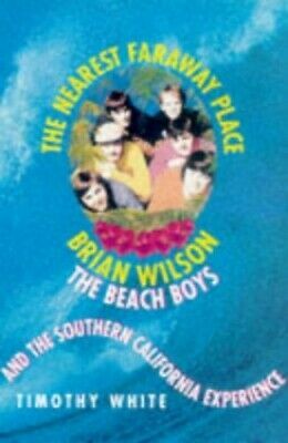 The Nearest Faraway Place: Brian Wilson, The Beach Boys And The Southern California Experience by Timothy White