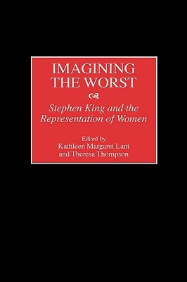 Imagining the Worst: Stephen King and the Representation of Women by Theresa Thompson, Kathleen Lant