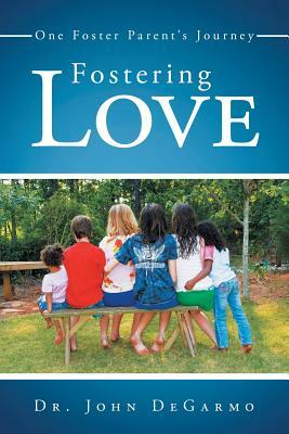 Fostering Love: One Foster Parent's Journey by John Degarmo