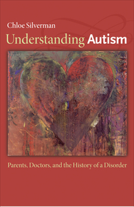 Understanding Autism: Parents, Doctors, and the History of a Disorder by Chloe Silverman