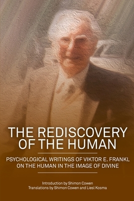 The Rediscovery of the Human: Psychological Writings of Viktor E. Frankl on the Human in the Image of the Divine by Shimon Dovid Cowen, Viktor E. Frankl