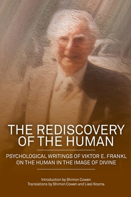 The Rediscovery of the Human: Psychological Writings of Viktor E. Frankl on the Human in the Image of the Divine by Viktor E. Frankl, Shimon Dovid Cowen