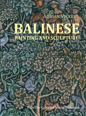 Balinese Painting and Sculpture: From the Krzysztof Musial Collection by Adrian Vickers
