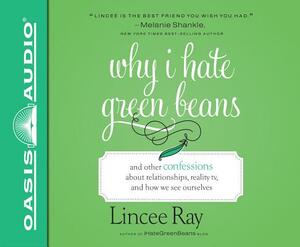 Why I Hate Green Beans: And Other Confessions about Relationships, Reality Tv, and How We See Ourselves by Lincee Ray