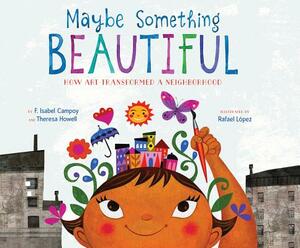 Maybe Something Beautiful: How Art Transformed a Neighborhood by F. Isabel Campoy