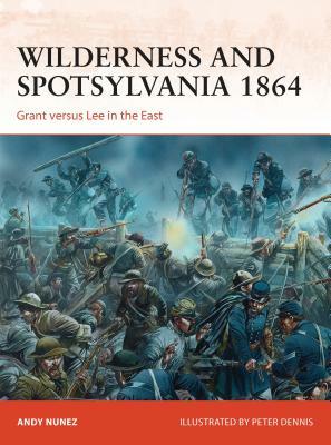 Wilderness and Spotsylvania 1864: Grant Versus Lee in the East by Andy Nunez