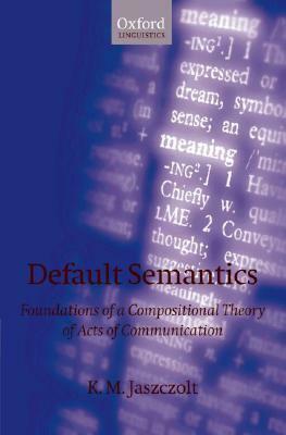 Default Semantics: Foundations of a Compositional Theory of Acts of Communication by Katarzyna M. Jaszczolt