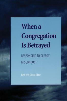 When a Congregation Is Betrayed: Responding to Clergy Misconduct by Beth Ann Gaede, Nancy Myer Hopkins