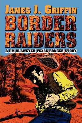 Border Raiders: A Jim Blawcyzk Texas Ranger Story by James J. Griffin