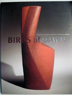 Birds of Dawn: Pioneers of Japan's Sodeisha Ceramic Movement by Rupert Faulkner, Glenn Adamson, Joe Earle