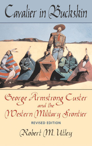 Cavalier in Buckskin: George Armstrong Custer and the Western Military Frontier by Robert M. Utley