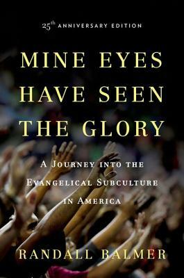 Mine Eyes Have Seen the Glory: A Journey Into the Evangelical Subculture in America by Randall Balmer