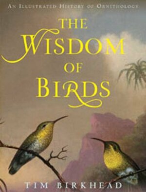 The Wisdom of Birds: An Illustrated History of Ornithology by Tim Birkhead