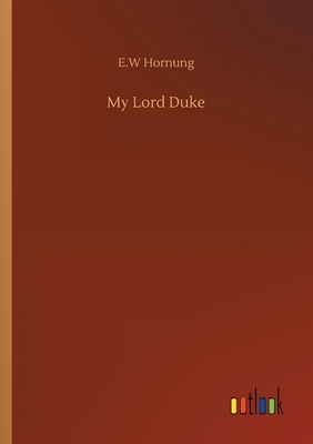 My Lord Duke by E. W. Hornung