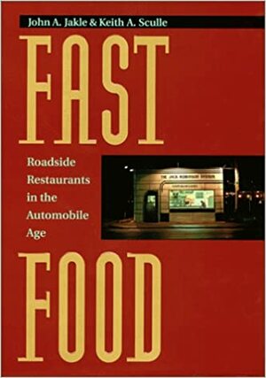 Fast Food: Roadside Restaurants in the Automobile Age by Keith A. Sculle, John A. Jakle