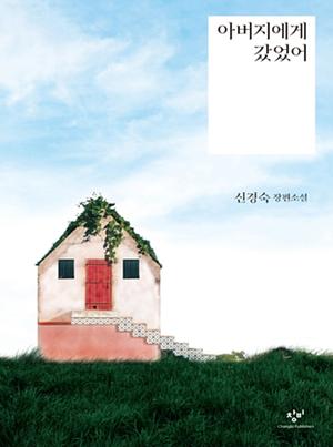 아버지 에게 갔었어: 신 경숙 장편 소설 by Kyung-sook Shin